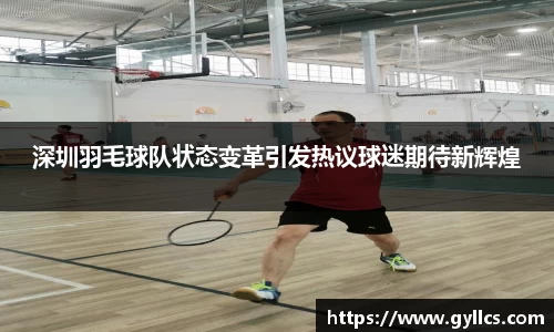 深圳羽毛球队状态变革引发热议球迷期待新辉煌