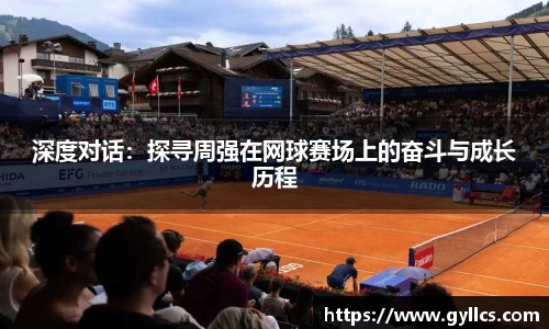 深度对话：探寻周强在网球赛场上的奋斗与成长历程