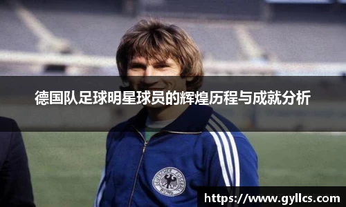 德国队足球明星球员的辉煌历程与成就分析