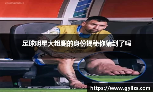 足球明星大粗腿的身份揭秘你猜到了吗