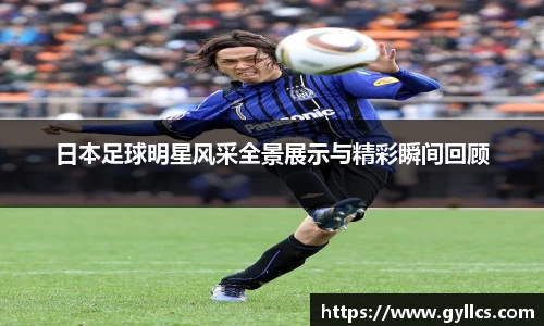 日本足球明星风采全景展示与精彩瞬间回顾