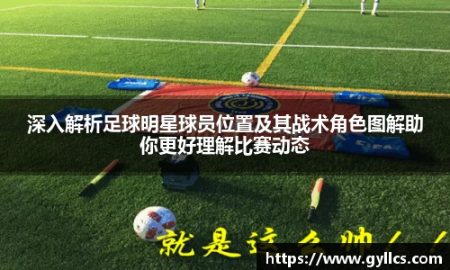 深入解析足球明星球员位置及其战术角色图解助你更好理解比赛动态