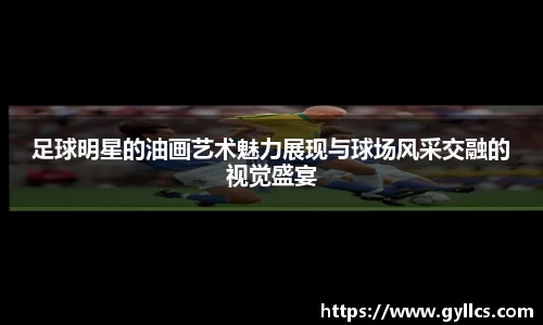 足球明星的油画艺术魅力展现与球场风采交融的视觉盛宴